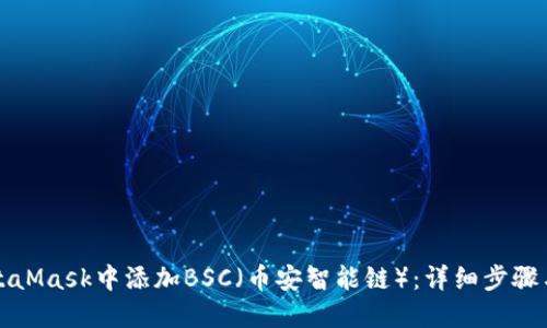 如何在MetaMask中添加BSC（幣安智能鏈）：詳細(xì)步驟與實用指南