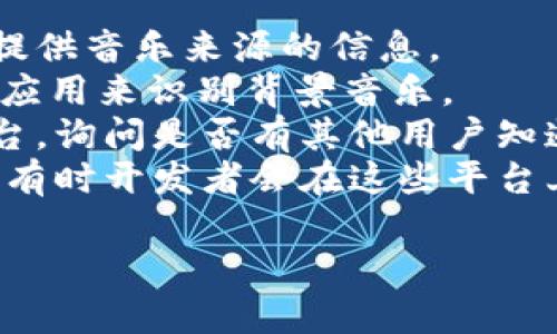 小狐錢包背景音樂的名稱可能并沒有一個(gè)特定的官方名稱，因?yàn)椴煌陌姹竞透驴赡軙?huì)使用不同的音樂。為了找到具體的音樂，可以嘗試以下方法：

1. **在應(yīng)用內(nèi)查找**：一些應(yīng)用可能會(huì)在設(shè)置或幫助頁面中提供音樂來源的信息。
2. **音頻識(shí)別應(yīng)用**：使用像Shazam或SoundHound這樣的應(yīng)用來識(shí)別背景音樂。
3. **論壇和社群**：訪問小狐錢包的用戶論壇或社交媒體平臺(tái)，詢問是否有其他用戶知道該背景音樂的名稱。
4. **官方網(wǎng)站**：查看小狐錢包的官方網(wǎng)站或社交媒體更新，有時(shí)開發(fā)者會(huì)在這些平臺(tái)上分享應(yīng)用的音樂信息。

如果你還有其他具體問題或需要進(jìn)一步的幫助，請(qǐng)告訴我！