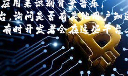 小狐錢包背景音樂的名稱可能并沒有一個(gè)特定的官方名稱，因?yàn)椴煌陌姹竞透驴赡軙?huì)使用不同的音樂。為了找到具體的音樂，可以嘗試以下方法：

1. **在應(yīng)用內(nèi)查找**：一些應(yīng)用可能會(huì)在設(shè)置或幫助頁面中提供音樂來源的信息。
2. **音頻識(shí)別應(yīng)用**：使用像Shazam或SoundHound這樣的應(yīng)用來識(shí)別背景音樂。
3. **論壇和社群**：訪問小狐錢包的用戶論壇或社交媒體平臺(tái)，詢問是否有其他用戶知道該背景音樂的名稱。
4. **官方網(wǎng)站**：查看小狐錢包的官方網(wǎng)站或社交媒體更新，有時(shí)開發(fā)者會(huì)在這些平臺(tái)上分享應(yīng)用的音樂信息。

如果你還有其他具體問題或需要進(jìn)一步的幫助，請(qǐng)告訴我！