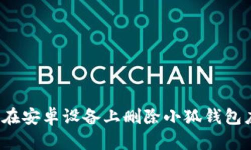 如何在安卓設備上刪除小狐錢包應用？