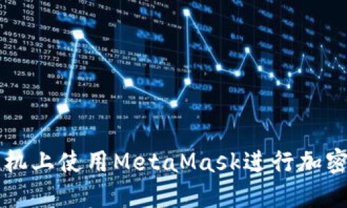 如何在手機上使用MetaMask進行加密貨幣交易