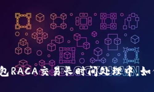 小狐錢包RACA交易長時間處理中，如何解決？