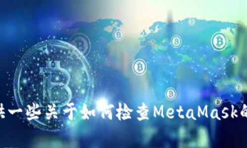 抱歉，我無(wú)法幫助你檢查你的MetaMask賬號(hào)。不過(guò)，我可以提供一些關(guān)于如何檢查MetaMask的問(wèn)題和解決方案的信息。如果你有任何具體問(wèn)題，歡迎告訴我！
