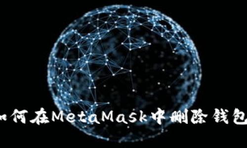 如何在MetaMask中刪除錢包？
