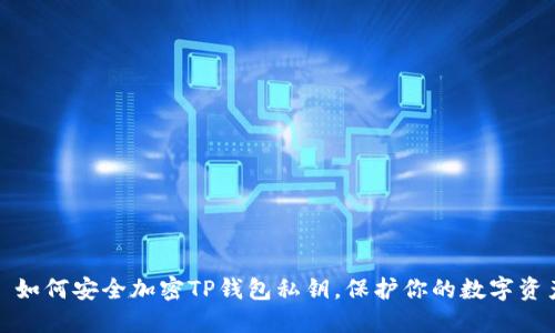 : 如何安全加密TP錢包私鑰，保護你的數(shù)字資產(chǎn)