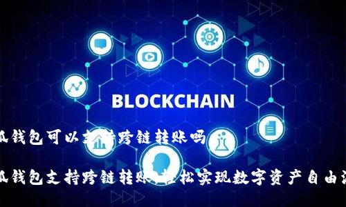 小狐錢(qián)包可以支持跨鏈轉(zhuǎn)賬嗎

小狐錢(qián)包支持跨鏈轉(zhuǎn)賬，輕松實(shí)現(xiàn)數(shù)字資產(chǎn)自由流轉(zhuǎn)