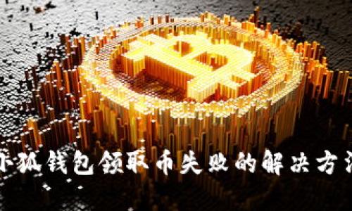 小狐錢包領(lǐng)取幣失敗的解決方法