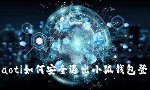 ziaoti如何安全退出小狐錢包登錄