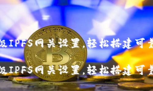 小狐錢包高級(jí)IPFS網(wǎng)關(guān)設(shè)置，輕松搭建可靠的存儲(chǔ)方案

小狐錢包高級(jí)IPFS網(wǎng)關(guān)設(shè)置，輕松搭建可靠的存儲(chǔ)方案