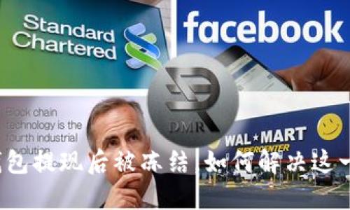 小狐錢包提現(xiàn)后被凍結(jié)，如何解決這一難題？