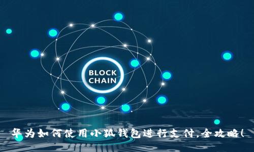 華為如何使用小狐錢包進(jìn)行支付，全攻略！