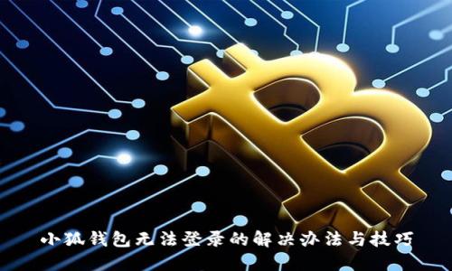 小狐錢(qián)包無(wú)法登錄的解決辦法與技巧