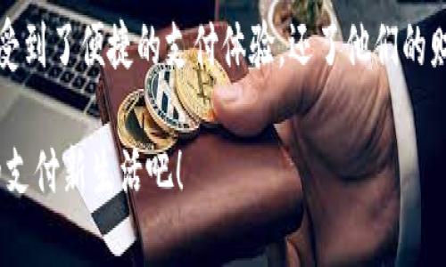 小狐錢包升級版下載，暢享便捷支付體驗！

小狐錢包, 升級版, 支付體驗/guanjianci

什么是小狐錢包？
在這個快速發(fā)展的數(shù)字時代，越來越多的人開始尋找高效、便捷的支付方式。小狐錢包作為一款創(chuàng)新的數(shù)字錢包應(yīng)用，正是專為滿足這一需求而設(shè)計的，它不僅提供安全、快速的支付方案，還通過不斷的功能升級，提升用戶的使用體驗。尤其是在科技飛速發(fā)展的今天，適應(yīng)這些變化，已經(jīng)成為了一種能力與趨勢。

小狐錢包的核心優(yōu)勢
小狐錢包的魅力不僅在于它的便利性，更在于它所提供的全方位的金融服務(wù)。從掃碼支付、線下消費到線上購物返利，用戶可以享受到無縫對接的購物體驗。想象一下，走進一家咖啡店，輕輕一掃二維碼，喝上一杯香濃的咖啡，回眸之間，已經(jīng)完成了支付，便捷得多么令人振奮！

除了基本的支付功能，小狐錢包還涉及到個人財務(wù)管理、預(yù)算控制等多種功能，使得我們的消費變得更加有節(jié)制和規(guī)劃。這種在人們生活中所扮演的多重角色，正是小狐錢包與眾不同的地方。

升級版的亮點
近期，小狐錢包發(fā)布了升級版，增加了許多全新的功能，提升了用戶體驗，簡單幾步就能完成下載與升級。首先，是界面設(shè)計的改善。新版本的用戶界面更加友好，配色更加柔和，操作邏輯更加清晰，簡直是為視覺體驗量身定制嘛！

其次，安全性再升級。隨著網(wǎng)絡(luò)欺詐手段的日益翻新，小狐錢包在升級版中加強了安全防護，采用了更為先進的加密技術(shù)，保護用戶的資金與信息不受威脅，讓每一位用戶在使用過程中都能安心無憂。

如何下載小狐錢包升級版
如果你想下載小狐錢包的升級版，首先可以通過官方網(wǎng)站進行下載安裝。網(wǎng)站中通常會提供最新版本的軟件包，確保用戶獲得最好的下載體驗。你只需輕松點擊下載安裝包，按照步驟完成安裝即可。

當(dāng)然，若你是手機用戶，直接在應(yīng)用商店搜索“小狐錢包”，也能找到最新的升級版。只需一點耐心地等待下載完成，打開應(yīng)用，你會發(fā)現(xiàn)一個煥然一新的小狐錢包在等著你！

用戶體驗與反饋
小狐錢包自上線以來，用戶的反饋一直很好。許多用戶對其快速的交易速度表示滿意，并贊揚其簡潔的操作界面讓人上手更快。而在此次升級之后，更多用戶紛紛表示期待新的功能，社區(qū)中更是一片歡聲笑語。可以說，這款錢包不僅在功能上得到了提升，更在用戶之間建立了一種積極的、愉悅的情感連接。

結(jié)語：跟隨時代潮流，選擇小狐錢包
在信息科技大潮的推動下，小狐錢包逐漸成為越來越多用戶日常生活中不可或缺的一部分。通過持續(xù)的更新與，這款錢包不僅讓用戶享受到了便捷的支付體驗，還了他們的財務(wù)管理。小狐錢包的升級版如同一位貼心的小助手，默默地陪伴在你身邊，幫助你處理生活中的每一筆交易、每一個消費。

現(xiàn)在，既然你已經(jīng)了解了小狐錢包的所有魅力，是時候親自體驗一下這款超級實用的應(yīng)用了！快來下載小狐錢包的升級版，開啟你便捷的支付新生活吧！