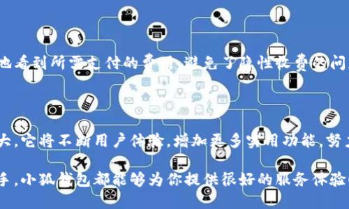 小狐錢包網(wǎng)站是什么軟件？

小狐錢包是一款基于區(qū)塊鏈技術(shù)的數(shù)字貨幣錢包平臺(tái)。它不僅支持多種數(shù)字貨幣的存儲(chǔ)和交易，還提供了安全性、便捷性等多種優(yōu)質(zhì)服務(wù)。隨著數(shù)字貨幣的不斷普及，越來(lái)越多的人開(kāi)始使用小狐錢包來(lái)管理自己的數(shù)字資產(chǎn)。

一、小狐錢包的基本功能

小狐錢包的核心功能包括數(shù)字貨幣的存儲(chǔ)、交易和管理。用戶可以在這個(gè)平臺(tái)上輕松地發(fā)送和接收數(shù)字貨幣，同時(shí)，還可以實(shí)時(shí)查看自己的資產(chǎn)狀況。值得一提的是，小狐錢包支持多種主流的數(shù)字貨幣，如比特幣、以太坊、萊特幣等，使得用戶能夠方便地管理多種資產(chǎn)。

二、小狐錢包的安全性

在使用數(shù)字貨幣錢包的過(guò)程中，安全性無(wú)疑是用戶最為關(guān)注的問(wèn)題之一。小狐錢包在安全性上做了很多努力，采用了多重加密技術(shù)，確保用戶的數(shù)字資產(chǎn)不易被盜取。同時(shí)，小狐錢包還支持兩步驗(yàn)證功能，以進(jìn)一步增強(qiáng)賬戶的安全性。

三、小狐錢包的使用體驗(yàn)

小狐錢包的界面設(shè)計(jì)簡(jiǎn)潔友好，即使是第一次使用數(shù)字貨幣錢包的用戶也能夠很快上手。用戶在注冊(cè)時(shí)只需提供基本信息，便可迅速完成賬戶創(chuàng)建。而且，小狐錢包還提供了多語(yǔ)言支持，極大地方便了國(guó)內(nèi)外用戶的使用。

四、小狐錢包的交易費(fèi)用

在進(jìn)行數(shù)字貨幣交易時(shí)，交易費(fèi)用是不可避免的。小狐錢包的交易費(fèi)用相對(duì)合理，用戶在進(jìn)行交易時(shí)可以清晰地看到所需支付的費(fèi)用，避免了隱性收費(fèi)的問(wèn)題。這種透明度深受用戶歡迎，能夠讓用戶放心地進(jìn)行交易。

五、小狐錢包的未來(lái)發(fā)展

隨著區(qū)塊鏈技術(shù)的持續(xù)發(fā)展，數(shù)字貨幣市場(chǎng)也在不斷變化。小狐錢包作為這一領(lǐng)域的一員，未來(lái)的發(fā)展?jié)摿薮蟆Ｋ鼘⒉粩嘤脩趔w驗(yàn)，增加更多實(shí)用功能，努力成為領(lǐng)先的數(shù)字資產(chǎn)管理平臺(tái)。

總之，小狐錢包是一款非常實(shí)用和安全的數(shù)字貨幣錢包，適合廣大數(shù)字貨幣投資者使用。無(wú)論你是新手還是老手，小狐錢包都能夠?yàn)槟闾峁┖芎玫姆?wù)體驗(yàn)！