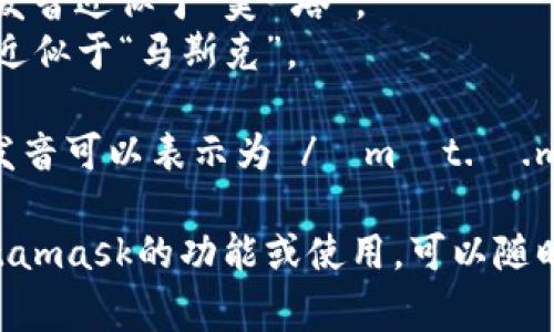 Metamask的發(fā)音通?？梢苑纸鉃閮蓚€部分：“meta”和“mask”。在英語中，它的發(fā)音是：

- **Meta**: /?m?t.?/，發(fā)音近似于“美-塔”。
- **Mask**: /m?sk/，發(fā)音近似于“馬斯克”。

所以，合起來“Metamask”的發(fā)音可以表示為 /?m?t.?.m?sk/，讀作“美-塔-馬斯克”。

如果有需要了解更多關(guān)于Metamask的功能或使用，可以隨時詢問！