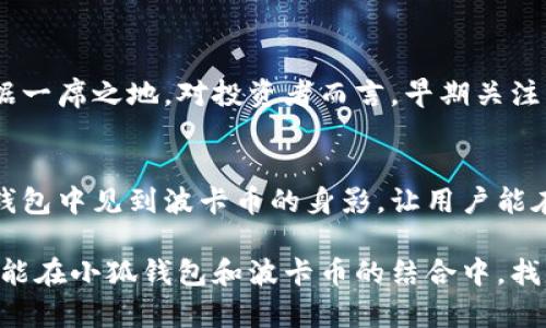 小狐錢包可以存波卡幣嗎？詳解波卡幣與小狐錢包的兼容性

小狐錢包，波卡幣，加密貨幣/guanjianci

什么是波卡幣？
波卡幣（Polkadot，DOT）是一種新興的加密貨幣，旨在提供一個多鏈的網(wǎng)絡(luò)結(jié)構(gòu)，使不同的區(qū)塊鏈能夠互通，增強區(qū)塊鏈的互操作性。波卡的核心目標是創(chuàng)建一個更為可擴展和靈活的去中心化網(wǎng)絡(luò)，允許不同的鏈和應(yīng)用程序通過一個統(tǒng)一的框架進行交互。這一概念對加密貨幣的未來發(fā)展具有深遠的影響。

小狐錢包是什么？
小狐錢包是一款致力于為用戶提供安全、便捷的數(shù)字貨幣存儲和交易服務(wù)的數(shù)字錢包。它支持多種加密貨幣的存儲和管理，用戶可以在這里輕松地進行幣的打理。更重要的是，小狐錢包以用戶友好的界面和強大的安全性贏得了廣泛的認可和信任。

小狐錢包支持哪些加密貨幣？
小狐錢包的特色在于其支持多種主流加密貨幣，比如比特幣（Bitcoin）、以太坊（Ethereum）、萊特幣（Litecoin）等。這些都讓小狐錢包成為了多元化的數(shù)字資產(chǎn)管理工具。用戶能夠在一個平臺上管理多種類型的數(shù)字資產(chǎn)，極大地提高了使用的便利性和靈活性。

小狐錢包可以存波卡幣嗎？
那么，結(jié)合以上兩者來看，小狐錢包是否可以存波卡幣呢？目前來看，小狐錢包對波卡幣的支持情況是一個非常關(guān)鍵的問題！如果小狐錢包支持波卡幣，那么用戶將能夠輕松地將波卡幣存儲在這個平臺上，享受小狐錢包帶來的便捷與安全。

波卡幣的存儲需求
需要注意的是，波卡幣與其他加密貨幣相比，有其獨特之處。波卡的網(wǎng)絡(luò)結(jié)構(gòu)需要用戶保持一定的參與度才能夠發(fā)揮其最大效果，包括質(zhì)押（Staking）等操作。顯然，這對于小狐錢包的支持來說是一個挑戰(zhàn)，但也是一個誘人的機遇！

小狐錢包的更新與發(fā)展
隨著市場需求的不斷變化，小狐錢包也在不斷更新其支持的幣種。在加密貨幣領(lǐng)域，適應(yīng)性和靈活性是取勝的重要因素。因此，用戶可以持續(xù)關(guān)注小狐錢包的公告，積極參與其社區(qū)討論，了解關(guān)于波卡幣的最新動態(tài)。

如何在小狐錢包中存儲您的波卡幣？
如果小狐錢包最終決定支持波卡幣，用戶在操作過程中一定要注意保護自己的賬戶安全。這里有幾個小貼士可以幫助您更好地管理您的數(shù)字資產(chǎn)：
ul
    li確保下載小狐錢包的官方版本，以免遭受詐騙。/li
    li定期更新您的錢包密碼和相關(guān)安全信息。/li
    li使用雙重驗證來增強賬戶安全性。/li
/ul

波卡幣的未來前景
波卡幣的潛力所在，也是讓人興奮的所在！隨著越來越多的項目選擇在波卡生態(tài)系統(tǒng)上開發(fā)，波卡幣無疑將會在未來的加密市場中占據(jù)一席之地。對投資者而言，早期關(guān)注并合理布局波卡幣，也許將會帶來意想不到的財富與機遇！多么令人振奮！

總結(jié)
綜合來說，小狐錢包是否支持波卡幣是一個值得關(guān)心的問題，尤其是對于那些熱衷于波卡生態(tài)體系的用戶來說。希望未來能夠在小狐錢包中見到波卡幣的身影，讓用戶能在這樣一個平臺上方便地管理自身的數(shù)字資產(chǎn)！

在這個瞬息萬變的加密貨幣時代，保持信息的流通與靈活的思維，將會是我們做出明智決策的關(guān)鍵。希望在未來的日子里，所有用戶都能在小狐錢包和波卡幣的結(jié)合中，找到屬于自己的投資樂趣與價值!