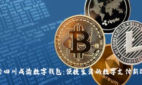 探索四川成渝數(shù)字錢包：便捷生活的數(shù)字支付新選擇