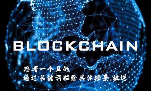 思考一個且的  
通過關(guān)鍵詞描繪具體場景，放進(jìn)