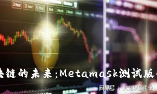 深入探討區(qū)塊鏈的未來：Metamask測(cè)試版的魅力與應(yīng)用
