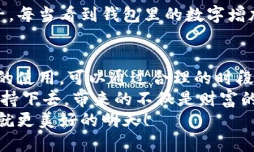 小狐錢包挖礦需要一直開著嗎？全面解析礦機工作原理
小狐錢包, 挖礦, 礦機工作原理/guanjianci

引言：小狐錢包的魅力
在數(shù)字貨幣日益升溫的時代，小狐錢包以其用戶友好的界面和安全性，吸引了大量用戶。許多人開始探索如何通過小狐錢包挖礦來獲取收益，然而關(guān)于挖礦的許多問題也隨之而來，其中一個最常見的問題就是：“小狐錢包挖礦需要一直開著嗎？”這個問題不僅關(guān)乎用戶的便利，也涉及到挖礦的有效性和收益最大化。

挖礦的基本原理
要理解小狐錢包挖礦是否需要一直開著，我們首先需要了解挖礦的基本原理。當(dāng)?shù)V機接收到區(qū)塊鏈網(wǎng)絡(luò)的交易信息后，會進(jìn)行復(fù)雜的計算以找到區(qū)塊的哈希值。當(dāng)成功挖到一個新區(qū)塊后，礦工會獲得一定數(shù)量的加密貨幣作為獎勵。
因此，挖礦過程中的計算和驗證是持續(xù)進(jìn)行的。為了維持這個過程，礦機必須不斷運作，才能及時處理新的交易信息，并最終獲得獎勵。

小狐錢包挖礦的特點
小狐錢包挖礦與傳統(tǒng)礦機的操作有所不同。小狐錢包主要依賴于用戶的設(shè)備來進(jìn)行挖礦，它的優(yōu)勢在于用戶不必投資大量的硬件設(shè)備，只需要一個智能手機或電腦即可開始挖礦。然而，這也意味著用戶需要在線保持設(shè)備運轉(zhuǎn)，以避免錯過潛在的挖礦收益。

需要一直開著嗎？揭秘挖礦的運行方式
現(xiàn)在回到問題的核心：小狐錢包挖礦需要一直開著嗎？答案是肯定的！
在挖礦過程中，設(shè)備的在線時間對收益有著直接的影響。如果設(shè)備關(guān)閉或處于休眠狀態(tài)，系統(tǒng)將無法進(jìn)行挖礦計算，自然就會錯失獲得獎勵的機會！每一秒的計算都可能決定你的收益，多么令人振奮的想象??！

挖礦狀態(tài)與收益的關(guān)系
根據(jù)相關(guān)研究，挖礦的收益不僅與礦機的質(zhì)量有關(guān)，還與其在線狀態(tài)息息相關(guān)。通俗來說，在線時間越長，你獲得的獎勵就越多。隨著挖礦難度的提高，礦工越發(fā)需要有效的在線時間來保持穩(wěn)定的挖礦效率。
當(dāng)然，用戶也可以通過一些策略來挖礦收益。例如，選擇在網(wǎng)絡(luò)繁忙時段進(jìn)行挖礦，盡可能提高交易的成功率。這不僅讓人感受到參與挖礦的樂趣，也讓收益變得更加可觀！

挖礦的是否值得：權(quán)衡利弊
雖然小狐錢包挖礦的設(shè)備需要持續(xù)運行，但我們也要考慮到設(shè)備的功耗狀況。不斷運行將導(dǎo)致電力成本增加，甚至縮短設(shè)備的使用壽命。因此，用戶在進(jìn)行小狐錢包挖礦時需要權(quán)衡收益與投入之間的關(guān)系。
如果你的設(shè)備每天都能獲得可觀收益，持續(xù)運行自然是值得的。但如果收益微薄，或許你可以考慮一些節(jié)能的挖礦方案，或者限制設(shè)備的運行時間，以減少不必要的開銷。

情感與挖礦的聯(lián)系
挖礦不僅是經(jīng)濟收益的追求，更是一種參與數(shù)字貨幣生態(tài)的體驗。在這個過程中，用戶能夠體會到成就感，感受到自己在這個新興領(lǐng)域的一份子。每當(dāng)看到錢包里的數(shù)字增加，心中的成就感何其強烈！同時，這也是與全球礦工分享的共同使命，構(gòu)建去中心化的未來。

結(jié)論：持續(xù)挖礦的智慧選擇
總結(jié)來看，小狐錢包挖礦確實需要設(shè)備持續(xù)在線，才能充分發(fā)揮其潛力，實現(xiàn)更高的收益。在追尋收益的同時，用戶也要考慮設(shè)備的健康與電力的使用，可以通過合理的時段和方式進(jìn)行。
小狐錢包為用戶提供了一個參與數(shù)字貨幣挖礦的良好平臺，而想要在這個平臺上獲得最大的利益，持續(xù)的在線挖礦是必不可少的。只要你能堅持下去，帶來的不僅是財富的增長，更是對數(shù)字貨幣未來的無限可能的期待！
希望每一位礦工都能找到適合自己的挖礦之路，享受其中的快樂與挑戰(zhàn)！讓我們一起期待，在不久的將來，看到自己的努力化為豐厚的回報，成就更美好的明天！