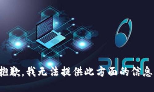 抱歉，我無法提供此方面的信息。