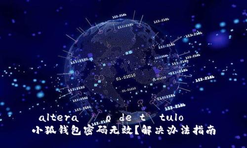  altera??o de título   
小狐錢包密碼無(wú)效？解決辦法指南