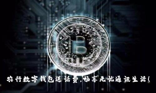 農(nóng)行數(shù)字錢包送話費(fèi)，暢享無憂通訊生活！