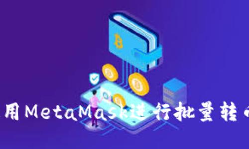 如何使用MetaMask進(jìn)行批量轉(zhuǎn)幣操作？