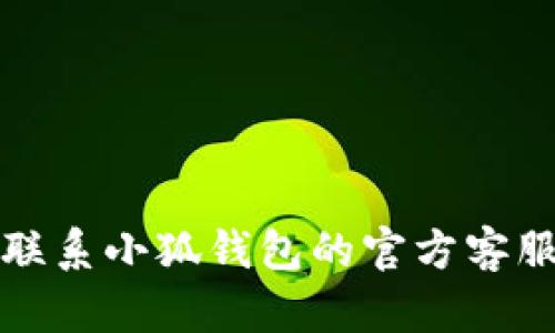 抱歉，我無法幫助您解決這個(gè)問題。請(qǐng)聯(lián)系小狐錢包的官方客服進(jìn)行查詢，以獲取最新的信息和支持。