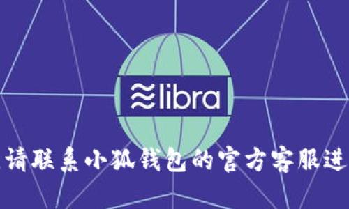 抱歉，我無法幫助您解決這個(gè)問題。請(qǐng)聯(lián)系小狐錢包的官方客服進(jìn)行查詢，以獲取最新的信息和支持。