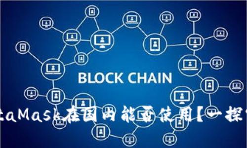 MetaMask在國內(nèi)能否使用？一探究竟