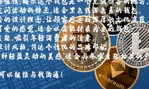 狐貍的錢包名字，是指某些以狐貍形象或狐貍為主題所設(shè)計的錢包。以下是一些創(chuàng)意和可能的名字示例，供您參考：

1. **狐貍的夢** - 這個名字傳達了一種夢幻和神秘的感覺，非常適合精美設(shè)計的錢包。
2. **靈狐之寶** - 強調(diào)狐貍靈動、聰慧的一面，給人一種珍貴的感覺。
3. **狐貍精致** - 體現(xiàn)出錢包的細膩與優(yōu)雅，適合高端設(shè)計。
4. **狐貍的洞穴** - 增添一點趣味性，暗示這個錢包是一個充滿驚喜的地方。
5. **夜行狐貍** - 體現(xiàn)狐貍在夜間活動的特點，適合黑色或深色系的錢包。
6. **狐貍之戴** - 闡釋品牌背后的設(shè)計理念，讓顧客感受到深厚的文化底蘊。
7. **毛茸茸狐貍** - 給人溫暖可愛的感覺，適合以柔軟材質(zhì)為主的錢包。
8. **狐貍之戀** - 結(jié)合愛情的主題，吸引年輕消費者的注意。
9. **狐貍印記** - 表示獨特的設(shè)計風(fēng)格，傳達個性化的品牌印記。
10. **踏雪狐貍** - 則透露出一種輕盈靈動的美感，適合與冬季主題相關(guān)的產(chǎn)品。

如果您還有其他具體主題或要求，可以繼續(xù)與我溝通！