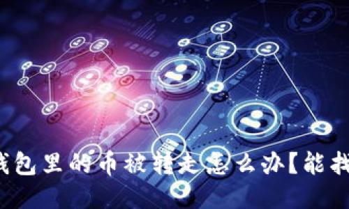 小狐錢包里的幣被轉(zhuǎn)走怎么辦？能找回嗎？