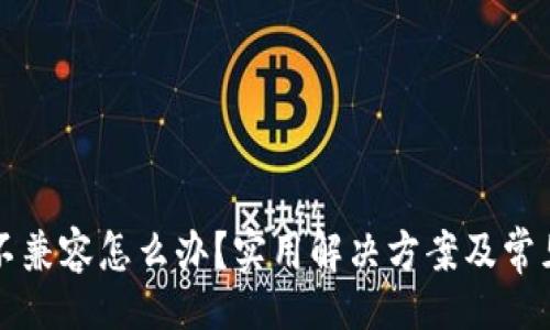 !--  --  
小狐錢(qián)包不兼容怎么辦？實(shí)用解決方案及常見(jiàn)問(wèn)題解析