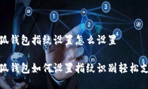 小狐錢包指紋設(shè)置怎么設(shè)置

小狐錢包如何設(shè)置指紋識(shí)別輕松支付