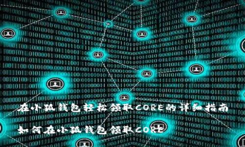 在小狐錢包輕松領(lǐng)取CORE的詳細指南

如何在小狐錢包領(lǐng)取CORE