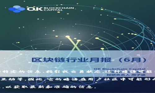 小狐錢包的暗語(yǔ)主要是指它在用戶之間的一種隱秘交流方式或暗號(hào)，通常用于傳遞一些特定的信息、指引或交易狀態(tài)。這種暗語(yǔ)可能涉及產(chǎn)品更新、活動(dòng)推廣、用戶權(quán)益等方面，能夠讓用戶在不公開(kāi)的情況下獲得重要信息。

由于小狐錢包作為一款數(shù)字錢包應(yīng)用，涉及的內(nèi)容通常是圍繞數(shù)字資產(chǎn)、交易安全、用戶互動(dòng)等。因此，它的暗語(yǔ)在用戶社區(qū)中可能形成了一種獨(dú)特的文化和象征，給用戶之間的交流增添了一份趣味和互動(dòng)性。

如果需要更詳細(xì)的信息或是特定的暗語(yǔ)內(nèi)容，建議查閱小狐錢包的官方渠道或用戶社區(qū)，以獲取最新和準(zhǔn)確的信息。