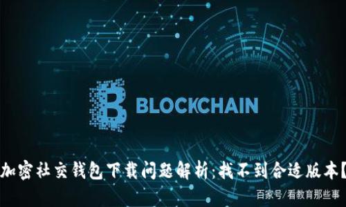 加密社交錢包下載問題解析：找不到合適版本？