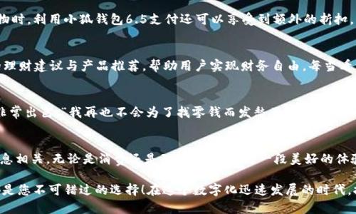   小狐錢包6.5：全新數(shù)字錢包體驗，暢享安全與便捷！ / 

 guanjianci 小狐錢包, 數(shù)字錢包, 安全便捷 /guanjianci 

前言：數(shù)字錢包的崛起
在這個日新月異的時代，數(shù)字錢包作為一種便利的支付手段，正逐漸走進人們的日常生活。小狐錢包6.5便是其中的一匹黑馬，它不僅在性能上有所提升，更在用戶體驗上做到了極致。無論是購物、理財，還是社交，小狐錢包6.5都能幫您輕松搞定。多么令人振奮??！

一、小狐錢包6.5的亮眼功能
小狐錢包6.5具備多種特性，使其成為用戶日常生活中的得力助手。首先，它采用了最先進的加密技術，確保用戶的資金安全。同樣重要的是，用戶體驗設計經(jīng)過精心考慮，界面，操作流暢，不會給用戶帶來困擾。例如，付款方式可以通過指紋或者面部識別來完成，這種智能化的體驗簡直令人驚艷！

二、安全至上的設計理念
在數(shù)字錢包的推廣中，安全性是用戶最為關心的一個問題。小狐錢包6.5在這方面下足了功夫。它采用多重認證機制，包括雙重身份驗證、實時交易監(jiān)控等，保障用戶的交易安全。想象一下，不再擔心個人信息泄露或者資金丟失，這對于每個用戶來說，都是一份安心。

三、便捷的支付體驗
使用小狐錢包6.5進行支付，您會感受到無比的便捷。無論是在線購物、購買電影票，還是在超市結(jié)賬，只需輕輕一點或掃一掃，就能完成支付。這種體驗不僅節(jié)省了時間，也提升了生活的效率。試想一下，您不再需要頻繁掏出信用卡或現(xiàn)金，支付變得如此輕松，誰能不愛這樣便捷的生活方式呢？

四、多樣化的交易功能
不僅如此，小狐錢包6.5還支持多種虛擬貨幣、積分兌換、購物優(yōu)惠等功能，滿足不同用戶的需求。舉個例子，假如您在某商家購物時，利用小狐錢包6.5支付還可以享受到額外的折扣，豈不是省了一筆可觀的開支？這樣的交易模式，多么讓人心動?。?
五、個性化的財富管理
小狐錢包6.5還為用戶提供了個人理財功能，您可以在這個平臺上管理自己的財富。系統(tǒng)會針對用戶的消費習慣提供個性化的理財建議與產(chǎn)品推薦，幫助用戶實現(xiàn)財務自由。每當看到自己的資產(chǎn)逐漸增值，簡直是無比的激動與滿足！

六、用戶好評如潮
小狐錢包6.5自發(fā)布以來，獲得了眾多用戶的好評。他們一致認為這款錢包不僅操作簡單易懂，而且在安全性和實用性上做得非常出色?！拔以僖膊粫榱苏伊沐X而發(fā)愁了！”一位用戶如是說。還有更多用戶在社交平臺上分享他們與小狐錢包的美好經(jīng)歷，點贊的評論層出不窮，證明了小狐錢包6.5的獨特魅力。

七、總結(jié)：為未來而生的數(shù)字錢包
綜上所述，小狐錢包6.5不僅僅是一個數(shù)字錢包，更是一個整合了安全性、便捷性與個性化服務的生活助手。它與我們的生活息息相關，無論是消費還是理財，都能成為一段美好的體驗。多么令人期待未來的金融科技之旅??！

希望通過這篇文章讓您對小狐錢包6.5有了一個全面的了解。無論您是想嘗試新科技，還是希望簡化生活流程，小狐錢包6.5都是您不可錯過的選擇！在這個數(shù)字化迅速發(fā)展的時代，擁抱科技，擁抱未來，讓我們一起體驗小狐錢包6.5帶來的無限可能吧！