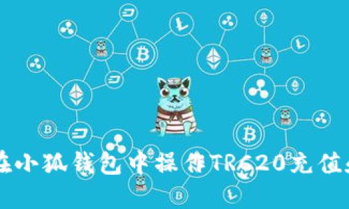 如何在小狐錢(qián)包中操作TRC20充值和交易