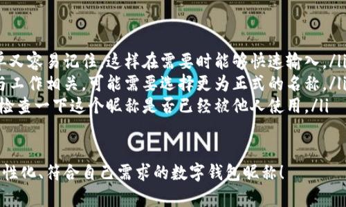 在數(shù)字錢(qián)包中選擇一個(gè)合適的英文昵稱(chēng)，不僅能給賬戶(hù)增添個(gè)性，還能提升使用體驗(yàn)。以下是一些建議和創(chuàng)意，幫助你找到靈感：

### 1. 根據(jù)個(gè)人特點(diǎn)選擇
你可以根據(jù)自己的愛(ài)好、個(gè)性或者外號(hào)來(lái)命名。例如，如果你喜歡某種動(dòng)物，可以考慮用動(dòng)物的名稱(chēng)。
ul
listrongFoxCoin/strong（狐貍，象征聰明和靈活）/li
listrongTigerPay/strong（老虎，代表力量和勇氣）/li
listrongBunnyWallet/strong（小兔子，傳達(dá)溫暖與可愛(ài)）/li
/ul

### 2. 創(chuàng)意組合
將你喜歡的詞匯進(jìn)行組合，創(chuàng)造一個(gè)獨(dú)特的昵稱(chēng)。例如：
ul
listrongSunnySaver/strong（陽(yáng)光儲(chǔ)蓄，寓意樂(lè)觀和財(cái)富）/li
listrongMagicMoney/strong（魔法財(cái)富，體現(xiàn)錢(qián)財(cái)?shù)纳衿妫?li
listrongChillWallet/strong（放松的錢(qián)包，適合輕松的個(gè)性）/li
/ul

### 3. 使用趣味性和玩笑式的名稱(chēng)
幽默感能讓數(shù)字錢(qián)包更具吸引力?？梢钥紤]一些搞笑或者雙關(guān)的名稱(chēng)。
ul
listrongCashMeIfYouCan/strong（抓住我如果你能，玩笑的玩法）/li
listrongPennyForYourThoughts/strong（給你一分錢(qián)的思想，富有哲理和幽默感）/li
listrongWalletWanderer/strong（錢(qián)包流浪者，適合喜歡旅行的人）/li
/ul

### 4. 富有文化關(guān)聯(lián)性的名稱(chēng)
如果你對(duì)某些文化特別感興趣，可以借用與之相關(guān)的詞語(yǔ)。例如：
ul
listrongSamuraiSavings/strong（武士?jī)?chǔ)蓄，代表力量和決心）/li
listrongCelticCoin/strong（凱爾特幣，連接于文化傳統(tǒng)）/li
listrongZenWallet/strong（禪錢(qián)包，傳達(dá)平和與智慧）/li
/ul

### 5. 個(gè)性化的昵稱(chēng)
在昵稱(chēng)中加入自己的名字或昵稱(chēng)的變體，也是一個(gè)好選擇。
ul
listrongAnnaWallet/strong（安娜的錢(qián)包，直觀且個(gè)性化）/li
listrongMikeMoney/strong（邁克的錢(qián)，親切又熟悉）/li
listrongJulieCash/strong（朱莉現(xiàn)金，易于記憶）/li
/ul

### 選擇的注意事項(xiàng)
在決定昵稱(chēng)時(shí)，還需考慮以下幾點(diǎn)：
ul
listrong易記性：/strong確保昵稱(chēng)既簡(jiǎn)單又容易記住，這樣在需要時(shí)能夠快速輸入。/li
listrong專(zhuān)業(yè)性：/strong如果你的錢(qián)包與工作相關(guān)，可能需要選擇更為正式的名稱(chēng)。/li
listrong可用性：/strong在選擇之前，先檢查一下這個(gè)昵稱(chēng)是否已經(jīng)被他人使用。/li
/ul

希望這些建議能幫助你找到一個(gè)獨(dú)特、個(gè)性化、符合自己需求的數(shù)字錢(qián)包昵稱(chēng)！