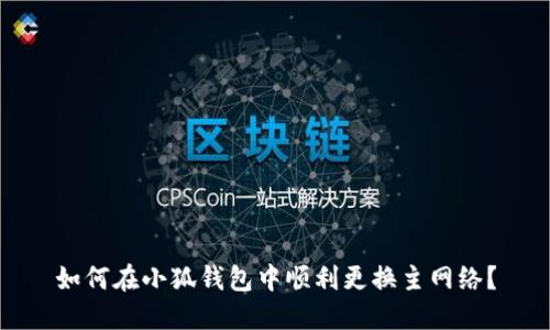 如何在小狐錢包中順利更換主網(wǎng)絡？