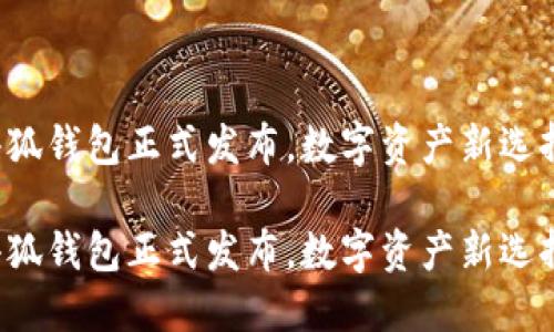 小狐錢包正式發(fā)布，數(shù)字資產(chǎn)新選擇！

小狐錢包正式發(fā)布，數(shù)字資產(chǎn)新選擇！