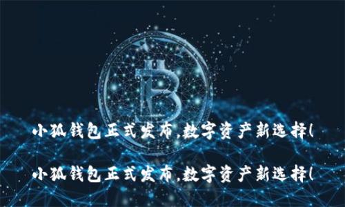 小狐錢包正式發(fā)布，數(shù)字資產(chǎn)新選擇！

小狐錢包正式發(fā)布，數(shù)字資產(chǎn)新選擇！