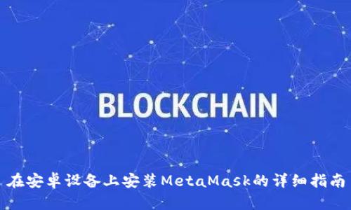 在安卓設(shè)備上安裝MetaMask的詳細指南