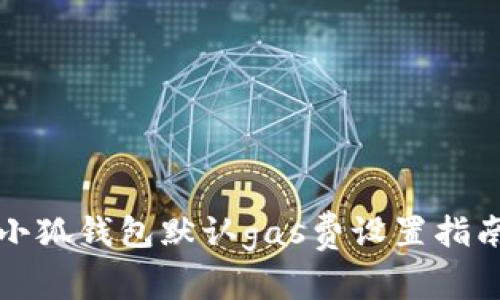 小狐錢包默認gas費設(shè)置指南