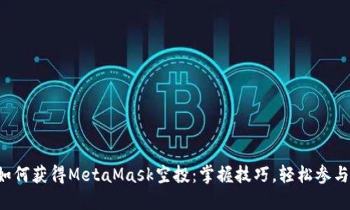 如何獲得MetaMask空投：掌握技巧，輕松參與！