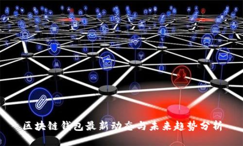 區(qū)塊鏈錢包最新動(dòng)態(tài)與未來趨勢分析