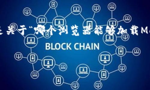 為確保內(nèi)容的完整性和專業(yè)性，以下是關(guān)于“哪個(gè)瀏覽器能夠加載MetaMask”的簡潔、關(guān)鍵詞及詳細(xì)介紹。


支持MetaMask的瀏覽器推薦