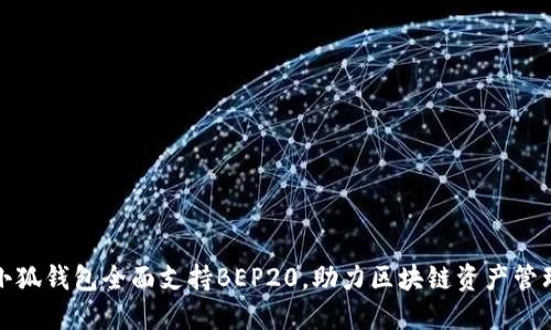 小狐錢包全面支持BEP20，助力區(qū)塊鏈資產(chǎn)管理